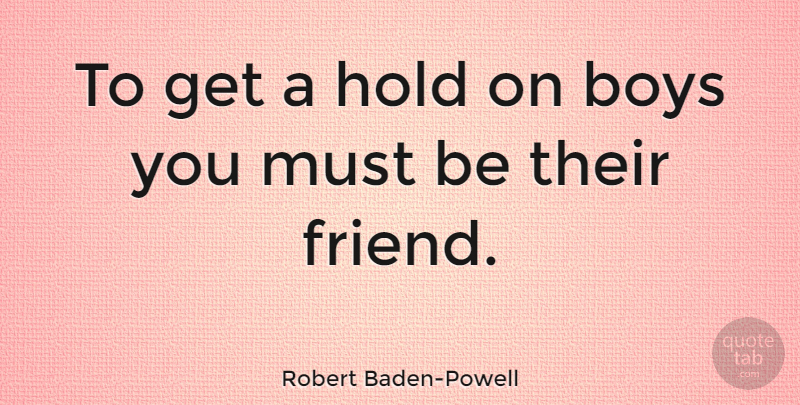 Robert Baden-Powell Quote About Boys, Holding On: To Get A Hold On...