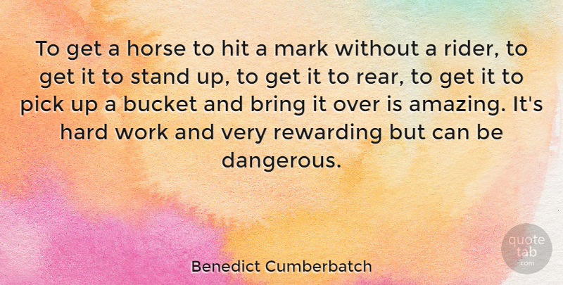 Benedict Cumberbatch Quote About Horse, Hard Work, Buckets: To Get A Horse To...