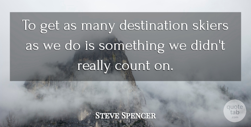 Steve Spencer Quote About Count, Skiers: To Get As Many Destination...