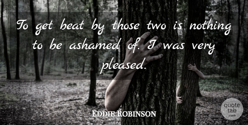 Eddie Robinson Quote About Ashamed, Beat: To Get Beat By Those...