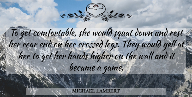 Michael Lambert Quote About Became, Crossed, Hands, Higher, Rear: To Get Comfortable She Would...