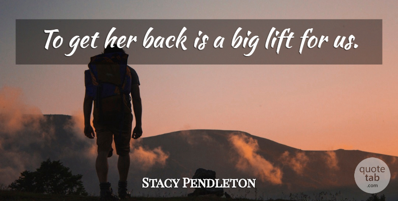 Stacy Pendleton Quote About Lift: To Get Her Back Is...