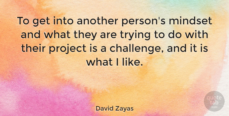 David Zayas Quote About Mindset, Project, Trying: To Get Into Another Persons...