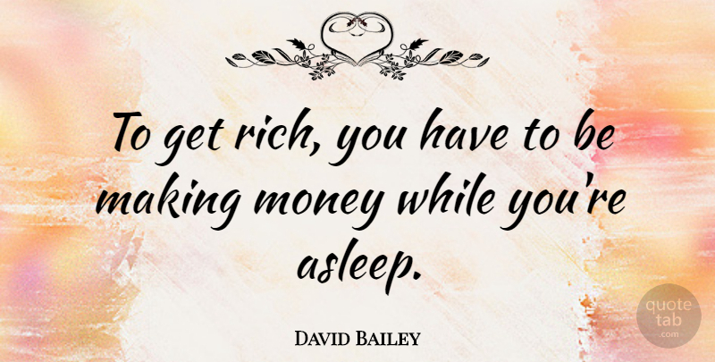 David Bailey Quote About Money, Rich, Making Money: To Get Rich You Have...
