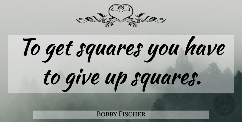 Bobby Fischer Quote About Giving Up, Squares, Giving: To Get Squares You Have...