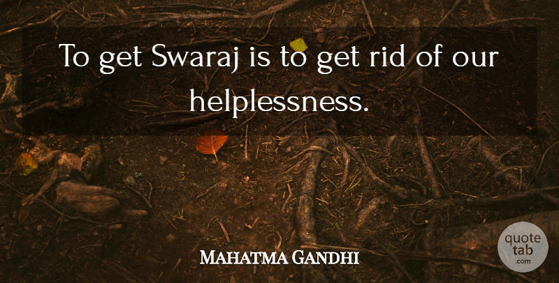 Mahatma Gandhi Quote About Helplessness: To Get Swaraj Is To...
