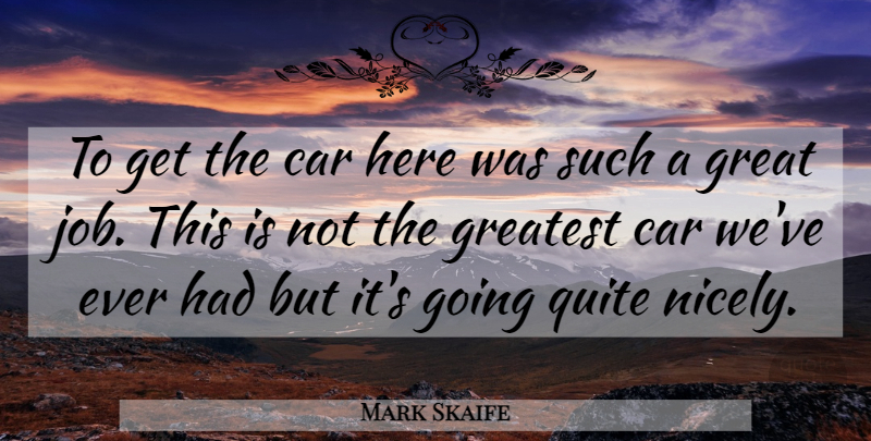 Mark Skaife Quote About Car, Great, Greatest, Quite: To Get The Car Here...