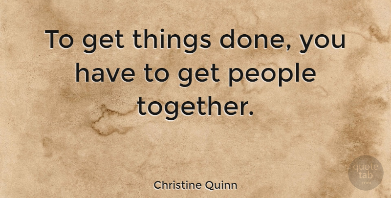Christine Quinn Quote About People: To Get Things Done You...