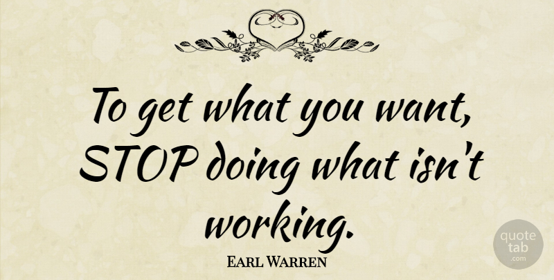 Earl Warren Quote About Want, What You Want: To Get What You Want...