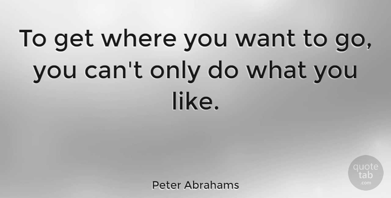 Peter Abrahams Quote About Want: To Get Where You Want...