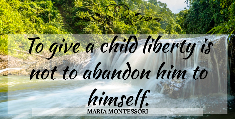 Maria Montessori Quote About Children, Giving, Liberty: To Give A Child Liberty...