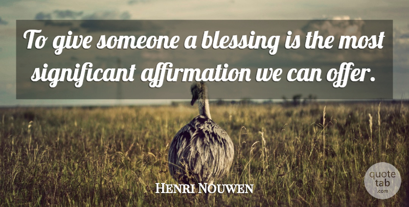 Henri Nouwen Quote About Blessing, Giving, Affirmation: To Give Someone A Blessing...
