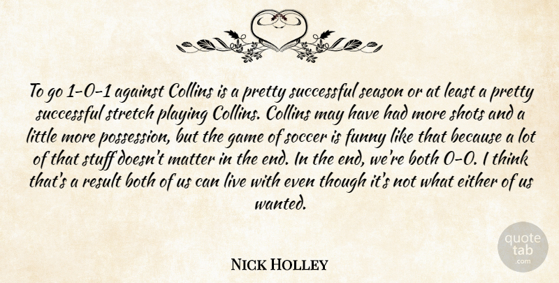 Nick Holley Quote About Against, Both, Collins, Either, Funny: To Go 1 0 1...