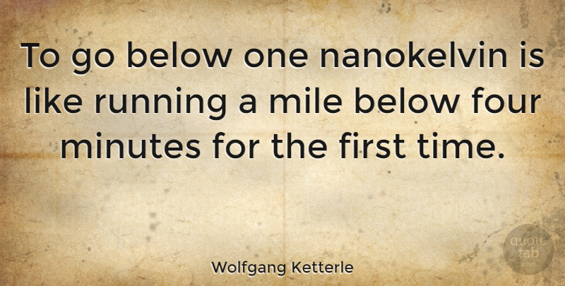 Wolfgang Ketterle Quote About Below, Four, Mile, Minutes, Running: To Go Below One Nanokelvin...