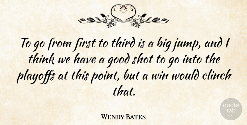 Wendy Bates Quote About Good, Playoffs, Shot, Third, Win: To Go From First To...