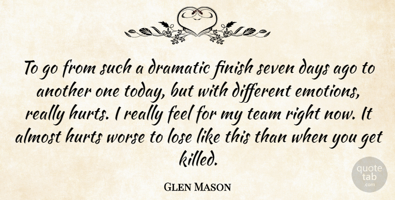 Glen Mason Quote About Almost, Days, Dramatic, Finish, Hurts: To Go From Such A...