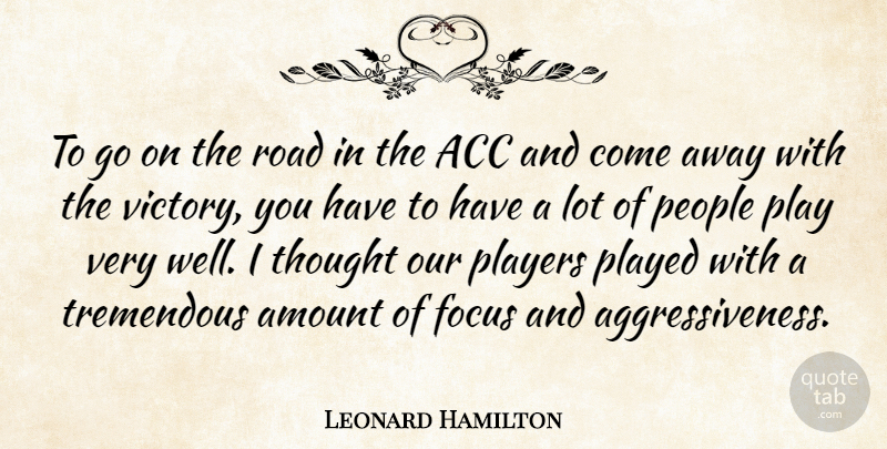 Leonard Hamilton Quote About Amount, Focus, People, Played, Players: To Go On The Road...