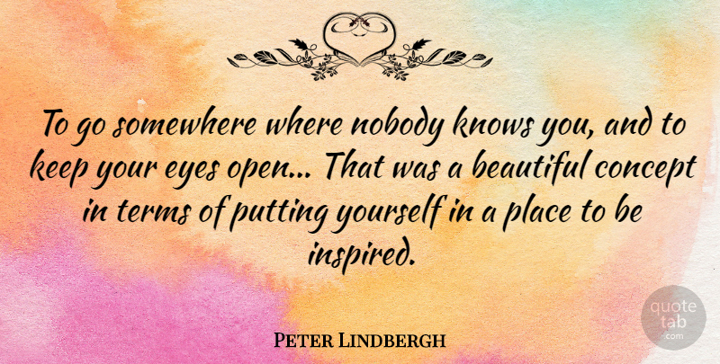 Peter Lindbergh Quote About Concept, Knows, Nobody, Putting, Somewhere: To Go Somewhere Where Nobody...