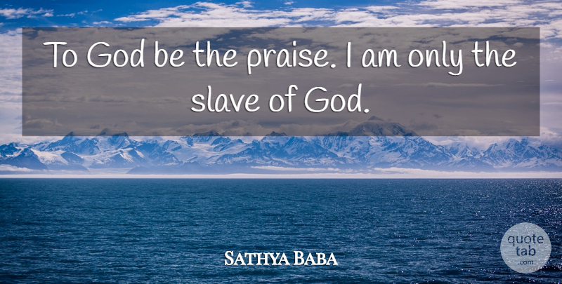 Sathya Baba Quote About God, Slave: To God Be The Praise...