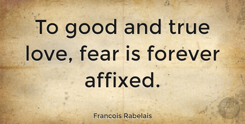 Francois Rabelais Quote About Fear, Forever, Fear Of Love: To Good And True Love...