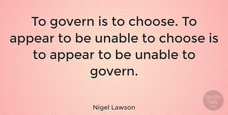 Nigel Lawson Quote About Government: To Govern Is To Choose...
