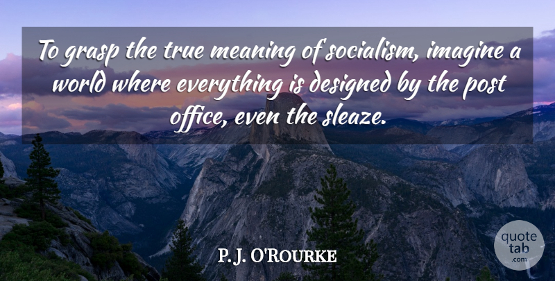 P. J. O'Rourke Quote About Office, World, Socialism: To Grasp The True Meaning...