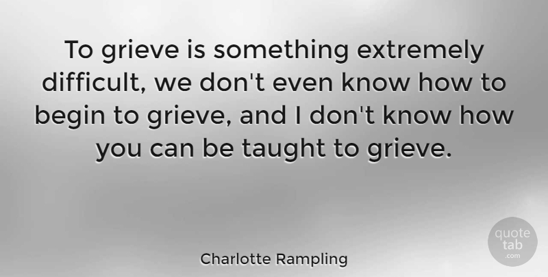 Charlotte Rampling Quote About Grieving, Taught, Difficult: To Grieve Is Something Extremely...