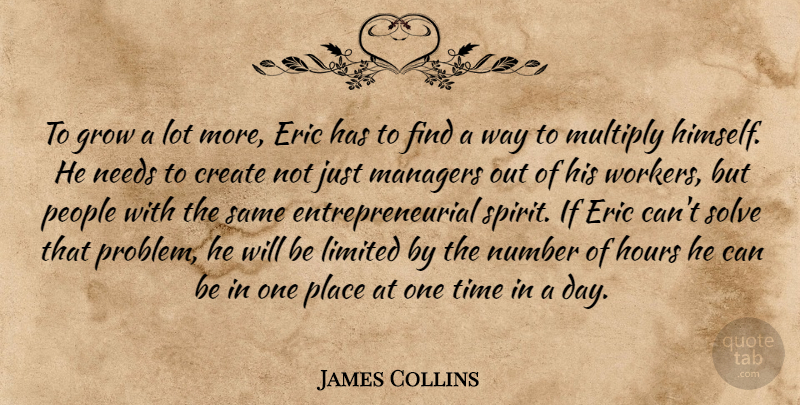 James Collins Quote About Create, Eric, Grow, Hours, Limited: To Grow A Lot More...