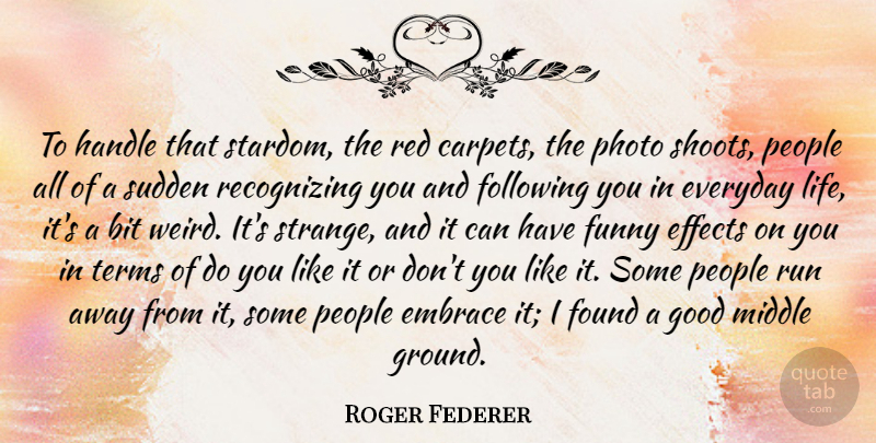 Roger Federer Quote About Running, People, Everyday: To Handle That Stardom The...
