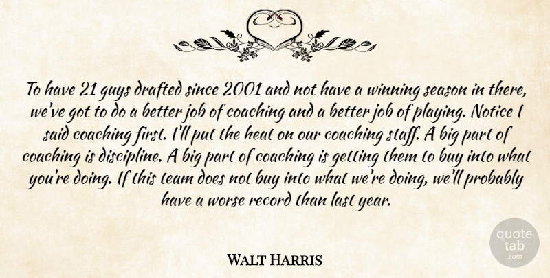 Walt Harris Quote About Buy, Coaching, Drafted, Guys, Heat: To Have 21 Guys Drafted...