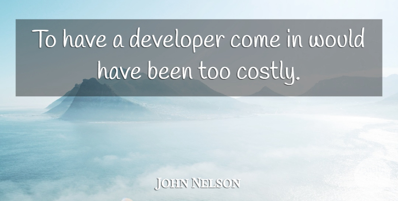 John Nelson Quote About Developer: To Have A Developer Come...