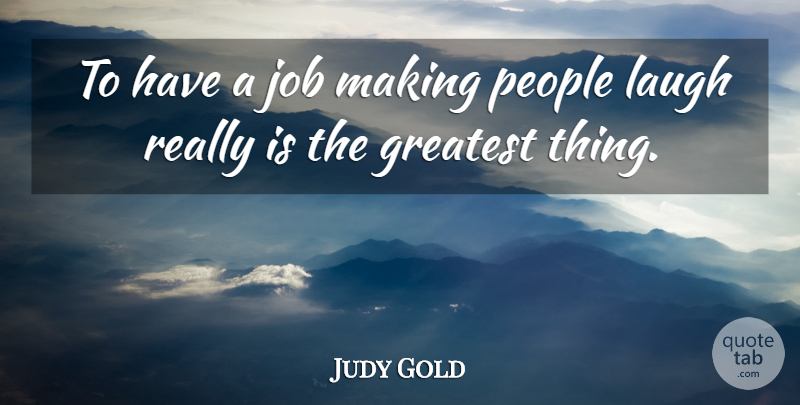 Judy Gold Quote About Greatest, Job, Laugh, People: To Have A Job Making...
