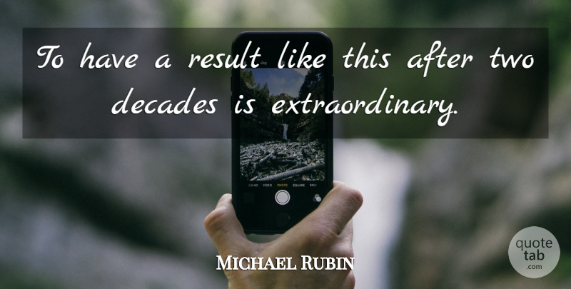 Michael Rubin Quote About Decades, Result: To Have A Result Like...