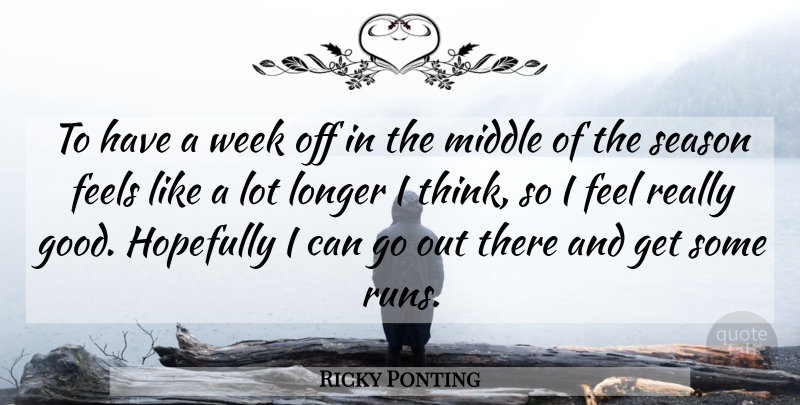 Ricky Ponting Quote About Running, Thinking, Week: To Have A Week Off...