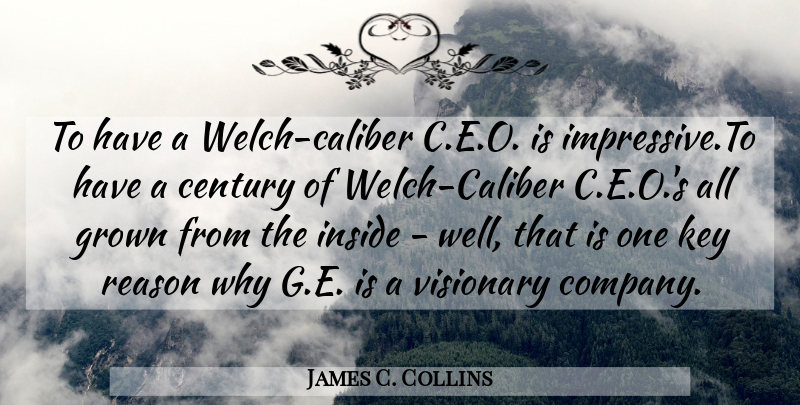 James C. Collins Quote About Keys, Visionaries, Reason Why: To Have A Welch Caliber...
