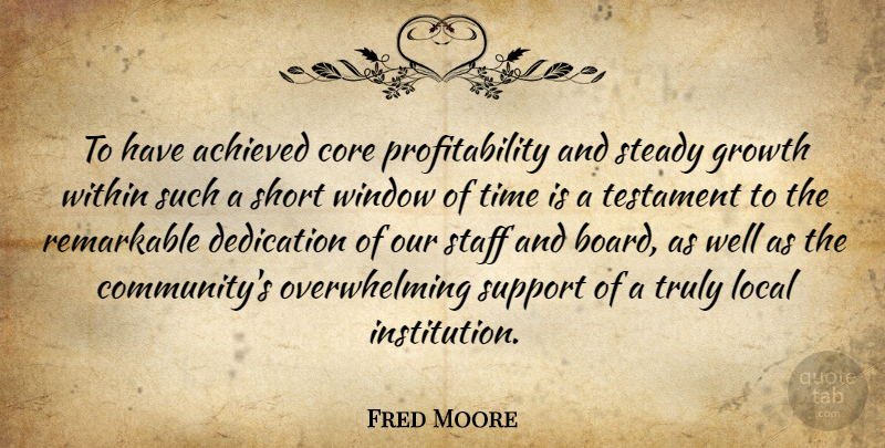 Fred Moore Quote About Achieved, Core, Dedication, Growth, Local: To Have Achieved Core Profitability...