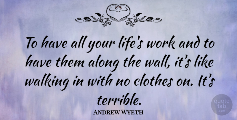 Andrew Wyeth Quote About Wall, Clothes, Terrible: To Have All Your Lifes...