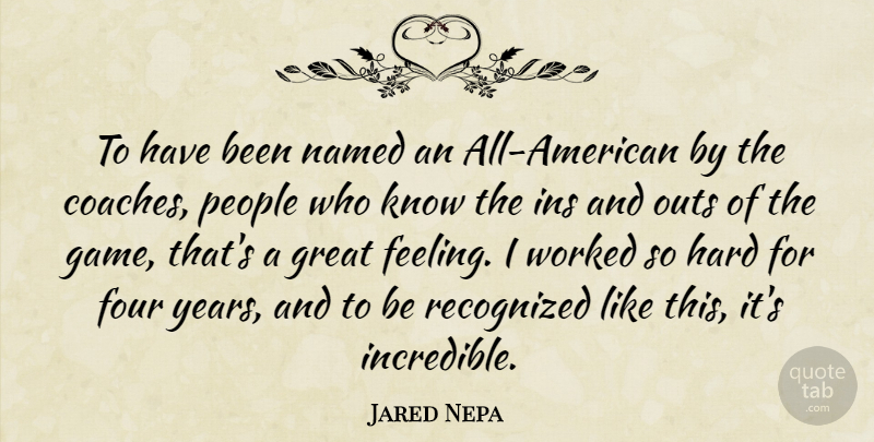 Jared Nepa Quote About Four, Great, Hard, Named, People: To Have Been Named An...
