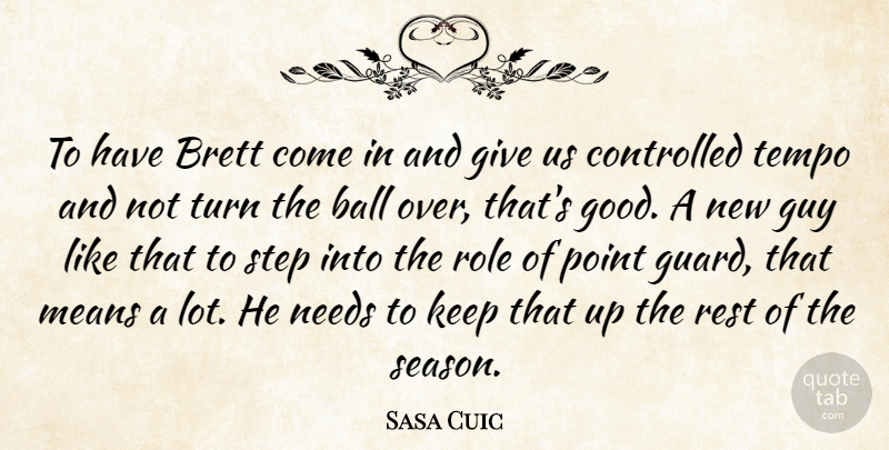 Sasa Cuic Quote About Ball, Controlled, Guy, Means, Needs: To Have Brett Come In...