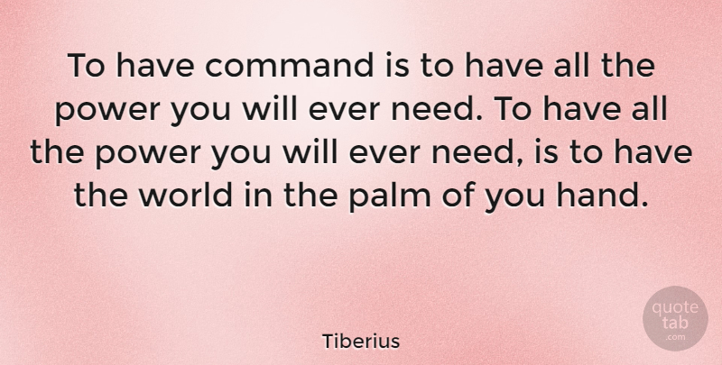Tiberius Quote About Hands, World, Needs: To Have Command Is To...