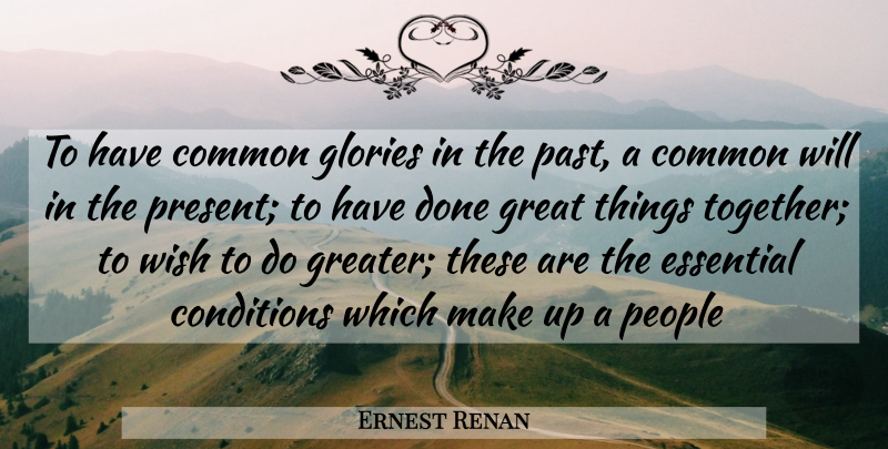 Ernest Renan Quote About Past, People, Wish: To Have Common Glories In...
