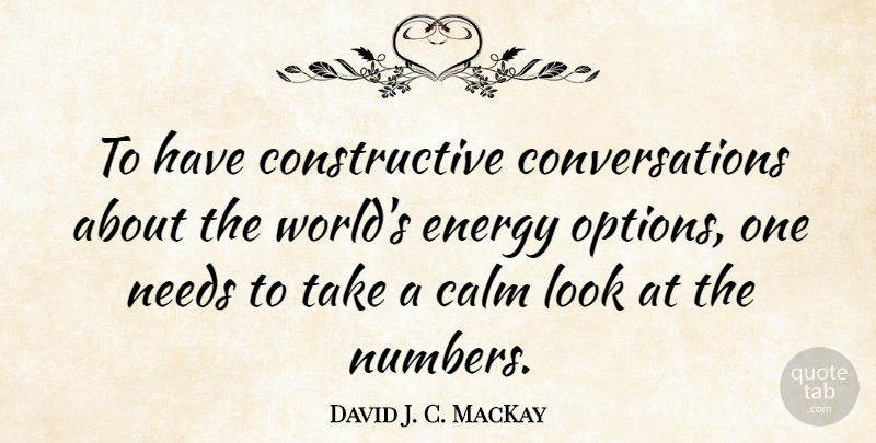 David J. C. MacKay Quote About Needs: To Have Constructive Conversations About...