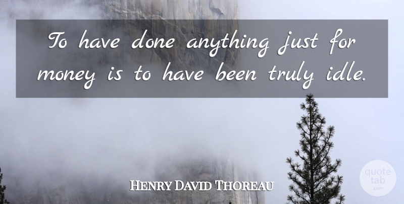 Henry David Thoreau Quote About Money, Done, Idle: To Have Done Anything Just...