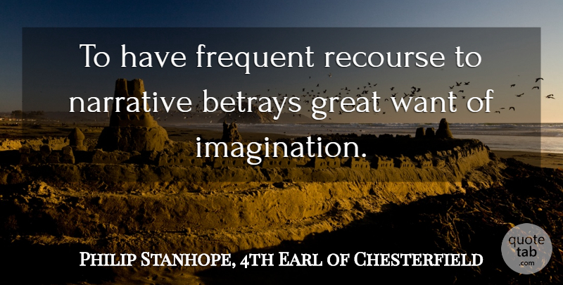 Lord Chesterfield Quote About Imagination, Betrayed, Want: To Have Frequent Recourse To...