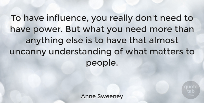 Anne Sweeney Quote About Almost, Power, Understanding: To Have Influence You Really...