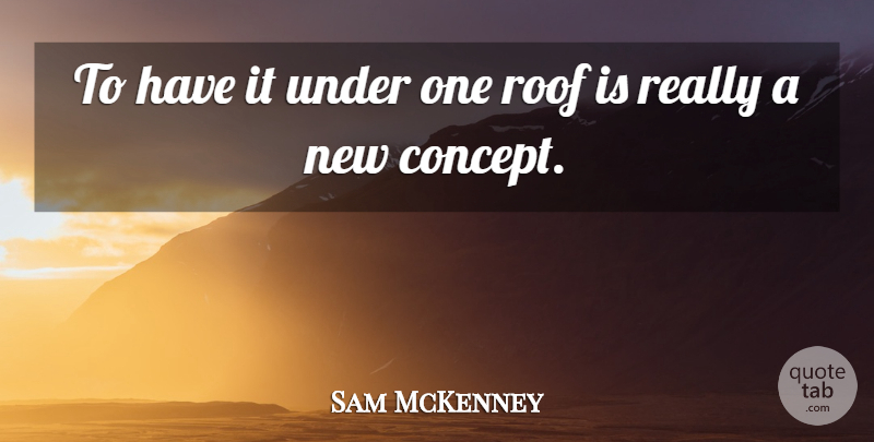 Sam McKenney Quote About Roof: To Have It Under One...