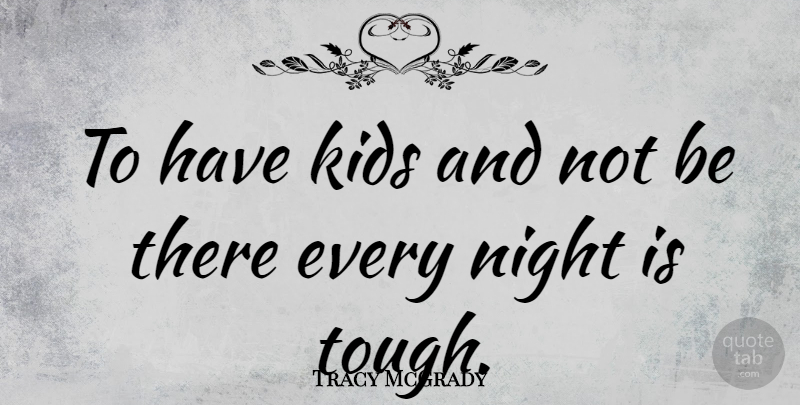 Tracy McGrady Quote About Kids, Night, Tough: To Have Kids And Not...