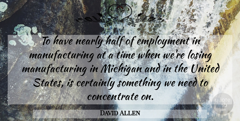 David Allen Quote About Certainly, Employment, Half, Losing, Michigan: To Have Nearly Half Of...