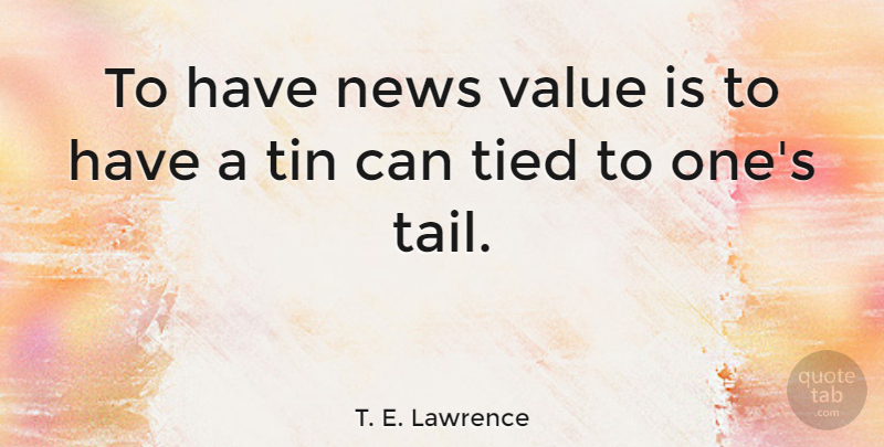 T. E. Lawrence Quote About Tin Cans, News, Publicity: To Have News Value Is...