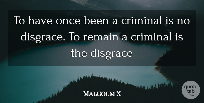 Malcolm X Quote About Criminals, Crime, Disgrace: To Have Once Been A...